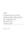 The Constitutional Amending Process in American Political Thought cover