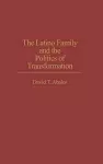 The Latino Family and the Politics of Transformation cover