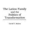 The Latino Family and the Politics of Transformation cover