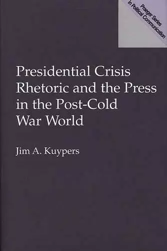 Presidential Crisis Rhetoric and the Press in the Post-Cold War World cover
