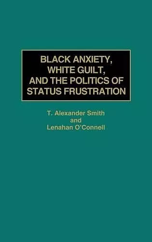 Black Anxiety, White Guilt, and the Politics of Status Frustration cover