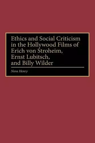 Ethics and Social Criticism in the Hollywood Films of Erich von Stroheim, Ernst Lubitsch, and Billy Wilder cover