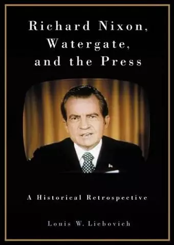 Richard Nixon, Watergate, and the Press cover