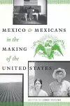 Mexico and Mexicans in the Making of the United States cover