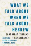 What We Talk about When We Talk about Hebrew (and What It Means to Americans) cover