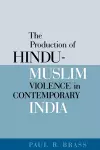 The Production of Hindu-Muslim Violence in Contemporary India cover