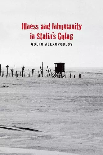 Illness and Inhumanity in Stalin's Gulag cover