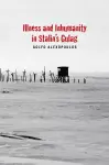 Illness and Inhumanity in Stalin's Gulag cover