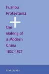 Fuzhou Protestants and the Making of a Modern China, 1857-1927 cover