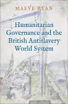 Humanitarian Governance and the British Antislavery World System cover