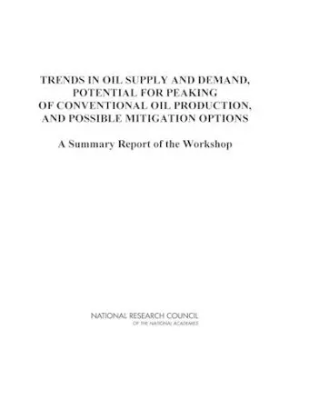 Trends in Oil Supply and Demand, the Potential for Peaking of Conventional Oil Production, and Possible Mitigation Options cover