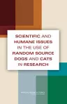 Scientific and Humane Issues in the Use of Random Source Dogs and Cats in Research cover