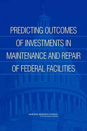 Predicting Outcomes of Investments in Maintenance and Repair of Federal Facilities cover