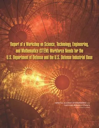 Report of a Workshop on Science, Technology, Engineering, and Mathematics (STEM) Workforce Needs for the U.S. Department of Defense and the U.S. Defense Industrial Base cover