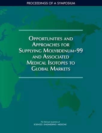 Opportunities and Approaches for Supplying Molybdenum-99 and Associated Medical Isotopes to Global Markets cover