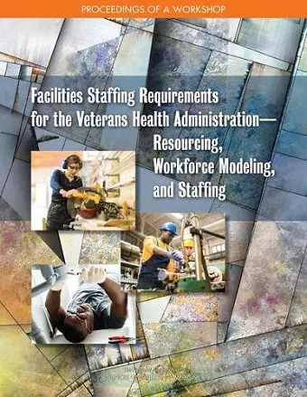 Facilities Staffing Requirements for the Veterans Health Administration—Resourcing, Workforce Modeling, and Staffing cover