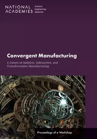 Convergent Manufacturing: A Future of Additive, Subtractive, and Transformative Manufacturing cover