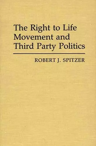 The Right to Life Movement and Third Party Politics. cover