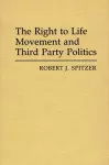 The Right to Life Movement and Third Party Politics. cover