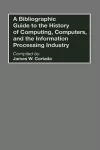 A Bibliographic Guide to the History of Computing, Computers, and the Information Processing Industry cover