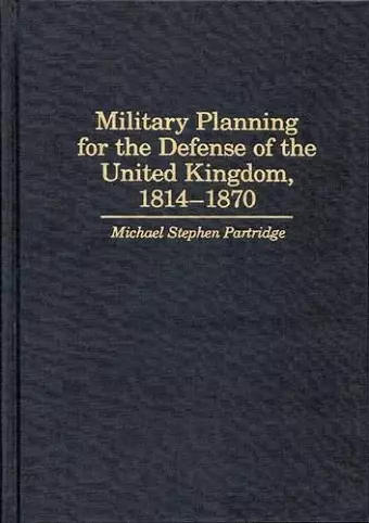 Military Planning for the Defense of the United Kingdom, 1814-1870 cover