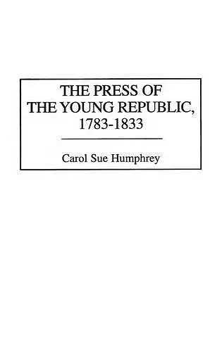 The Press of the Young Republic, 1783-1833 cover