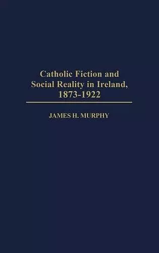 Catholic Fiction and Social Reality in Ireland, 1873-1922 cover