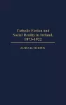 Catholic Fiction and Social Reality in Ireland, 1873-1922 cover