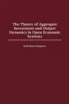 The Theory of Aggregate Investment and Output Dynamics in Open Economic Systems cover