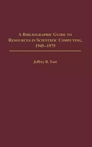 A Bibliographic Guide to Resources in Scientific Computing, 1945-1975 cover