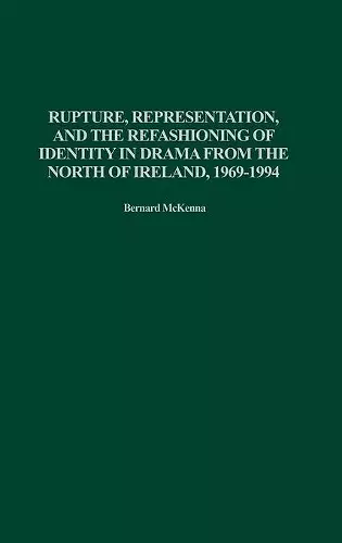 Rupture, Representation, and the Refashioning of Identity in Drama from the North of Ireland, 1969-1994 cover