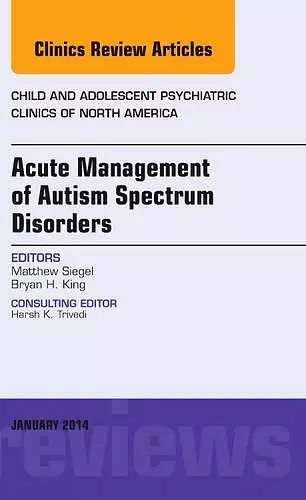 Acute Management of Autism Spectrum Disorders, An Issue of Child and Adolescent Psychiatric Clinics of North America cover