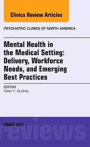 Mental Health in the Medical Setting: Delivery, Workforce Needs, and Emerging Best Practices, An Issue of Psychiatric Clinics of North America cover