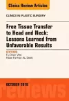 Free Tissue Transfer to Head and Neck: Lessons Learned from Unfavorable Results, An Issue of Clinics in Plastic Surgery cover