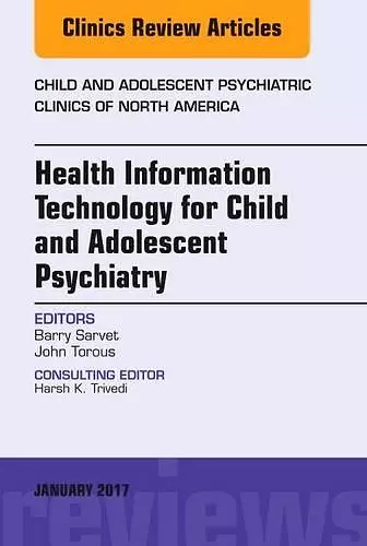 Health Information Technology for Child and Adolescent Psychiatry, An Issue of Child and Adolescent Psychiatric Clinics of North America cover