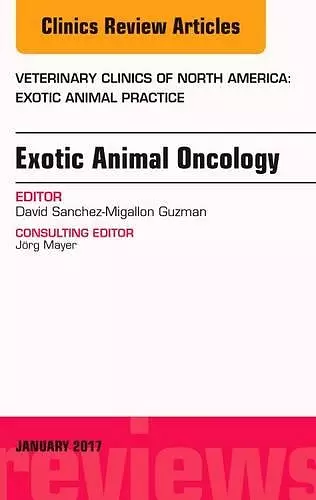 Exotic Animal Oncology, An Issue of Veterinary Clinics of North America: Exotic Animal Practice cover