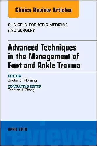 Advanced Techniques in the Management of Foot and Ankle Trauma, An Issue of Clinics in Podiatric Medicine and Surgery cover