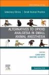 Alternatives to Opioid Analgesia in Small Animal Anesthesia, An Issue of Veterinary Clinics of North America: Small Animal Practice cover