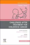 Challenges after treatment for Childhood Cancer, An Issue of Pediatric Clinics of North America cover