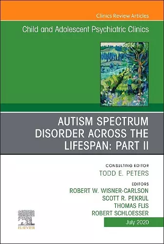 Autism Spectrum Disorder Across The Lifespan Part II, An Issue of Child And Adolescent Psychiatric Clinics of North America cover