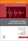 Advances in Atrial Fibrillation Ablation, An Issue of Cardiac Electrophysiology Clinics cover