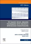 PET-Based Novel Imaging Techniques with Recently Introduced Radiotracers, An Issue of PET Clinics cover