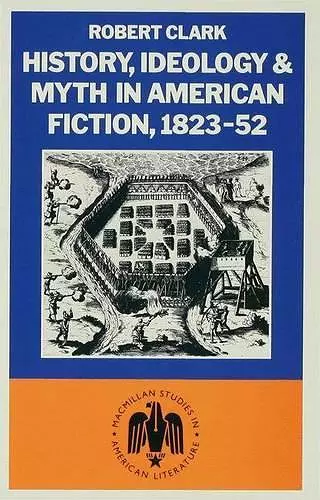 History, Ideology and Myth in American Fiction, 1823–52 cover