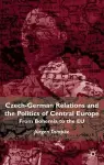 Czech-German Relations and the Politics of Central Europe cover