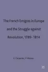 The French Emigres in Europe and the Struggle against Revolution, 1789-1814 cover