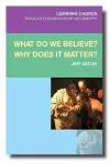 What Do We Believe? Why Does It Matter? cover