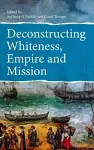 Deconstructing Whiteness, Empire and Mission cover