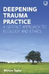 Deepening Trauma Practice: A Gestalt Approach to Ecology and Ethics cover
