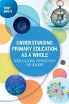 Understanding Primary Education as a Whole: Socio-Cultural Perspectives for Leaders cover