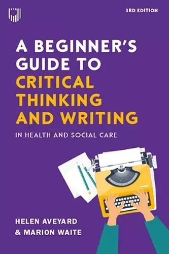 A Beginner's Guide to Critical Thinking and Writing in Health and Social Care, 3e cover